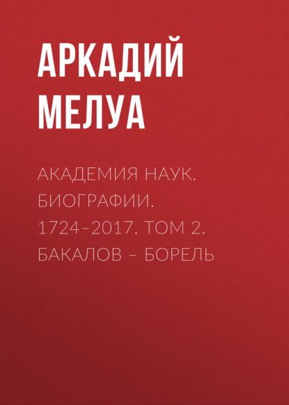 Мелуа Аркадий: Академия наук. Биографии. 1724–2017. Том 2. Бакалов – Борель
