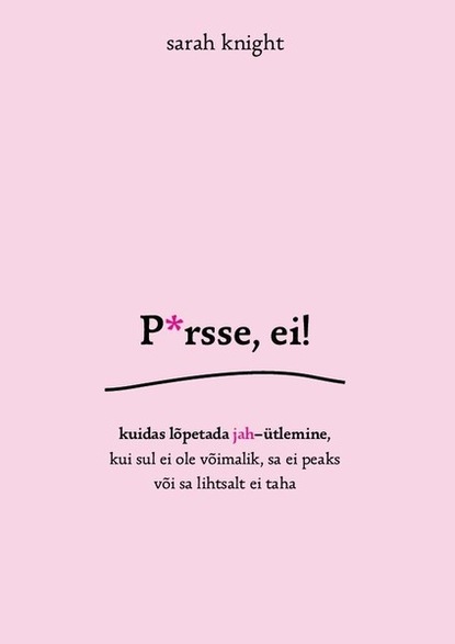 Knight Sarah: P*rsse, ei! Kuidas lõpetada jah-ütlemine