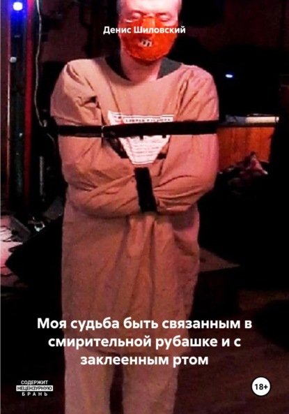 Вячеславович Денис Шиловский: Моя судьба быть связанным в смирительной рубашке и с заклеенным ртом