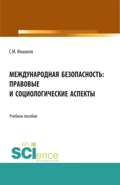Михайлович Сергей Иншаков: Международная безопасность: правовые и социологические аспекты. (Аспирантура, Бакалавриат, Магистратура). Учебное пособие.