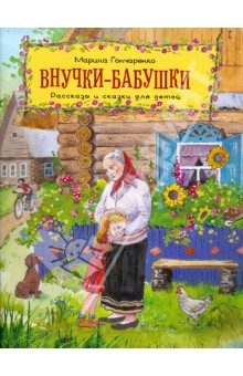 Гончаренко Марина Васильевна: Внучки-бабушки. Рассказы и сказки для детей