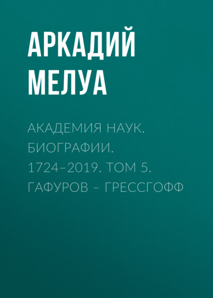 Мелуа Аркадий: Академия наук. Биографии. 1724–2019. Том 5. Гафуров – Грессгофф