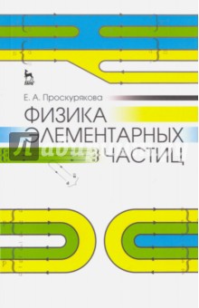 Проскурякова Елизавета Аркадьевна: Физика элементарных частиц. Учебное пособие