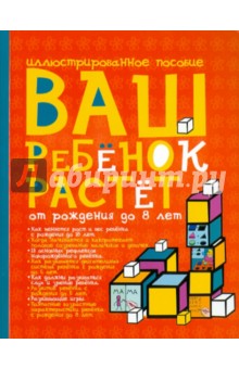 Ваш ребенок растет от рождения до 8 лет. Иллюстрированное пособие