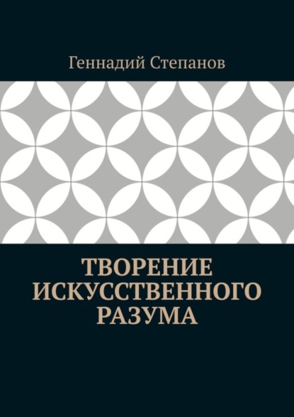 Степанов Геннадий: Творение Искусственного Разума
