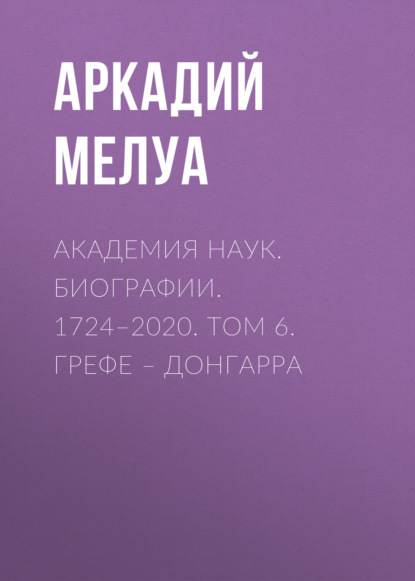 Мелуа Аркадий: Академия наук. Биографии. 1724–2020. Том 6. Грефе – Донгарра