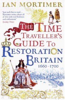 Mortimer Ian: The Time Traveller's Guide to Restoration Britain. A Handbook for Visitors to the Years 1660-1700