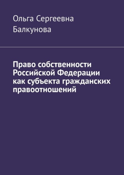 Сергеевна Ольга Балкунова: Право собственности Российской Федерации как субъекта гражданских правоотношений