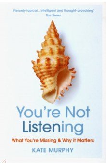 Murphy Kate: You're Not Listening. What You're Missing and Why It Matters