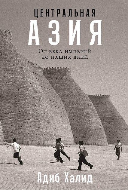 Адиб Халид: Центральная Азия. От века империй до наших дней
