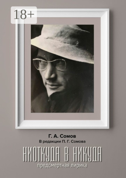 Александрович Георгий Сомов: Hиоткуда в Hикуда. Предсмертная Лирика. В редакции Павла Г. Сомова
