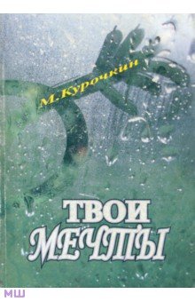 Курочкин Михаил Сергеевич: Кому нужны твои мечты?