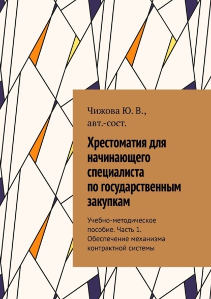 В. Ю. Чижова: Хрестоматия для начинающего специалиста по государственным закупкам. Учебно-методическое пособие. Часть 1. Обеспечение механизма контрактной системы