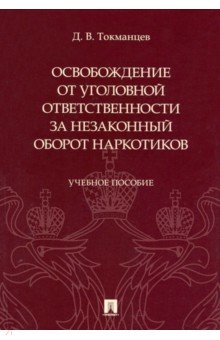 Токманцев Денис Валерьевич: Освобождение от уголовной ответственности за незаконный оборот наркотиков. Учебное пособие