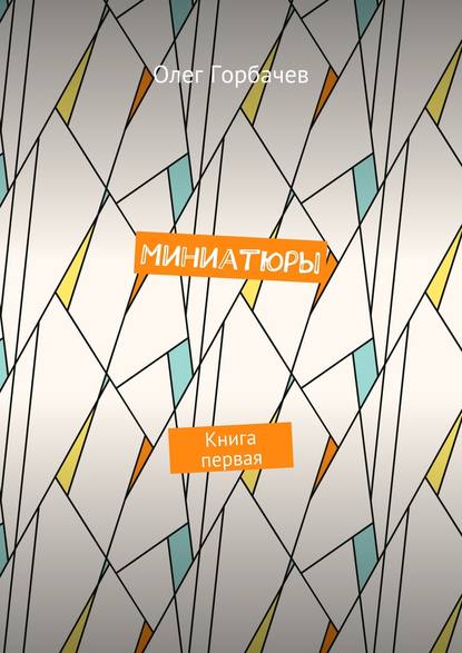 Горбачев Олег Витальевич: Миниатюры. Книга первая