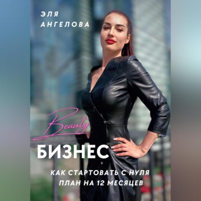 Ангелова Эля: Beauty-бизнес: как стартовать с нуля. План на 12 месяцев