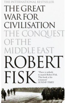 Fisk Robert: The Great War for Civilisation. The Conquest of the Middle East