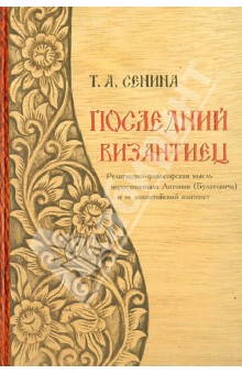 Сенина Татьяна Анатольевна: Последний византиец: Религиозно-философская мысль иеросхимонаха Антония (Булатовича)