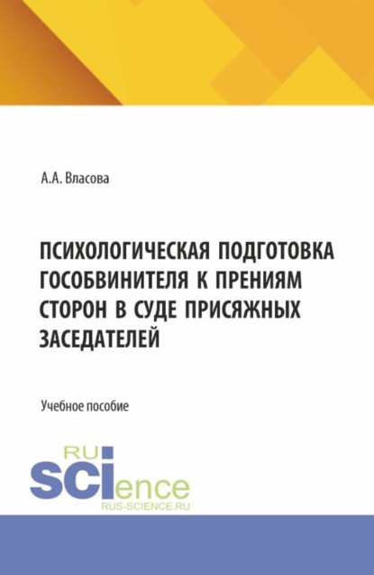 Александровна Анастасия Власова: Психологическая подготовка гособвинителя к прениям сторон в суде присяжных заседателей. (Аспирантура, Бакалавриат, Магистратура, Специалитет). Учебное пособие.