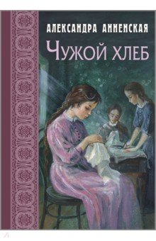 Анненская Александра Никитична: Чужой хлеб