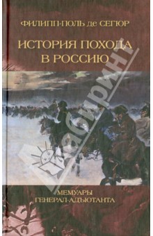Де Сегюр Филипп-Поль: История похода в Россию. Мемуары генерала-адъютанта