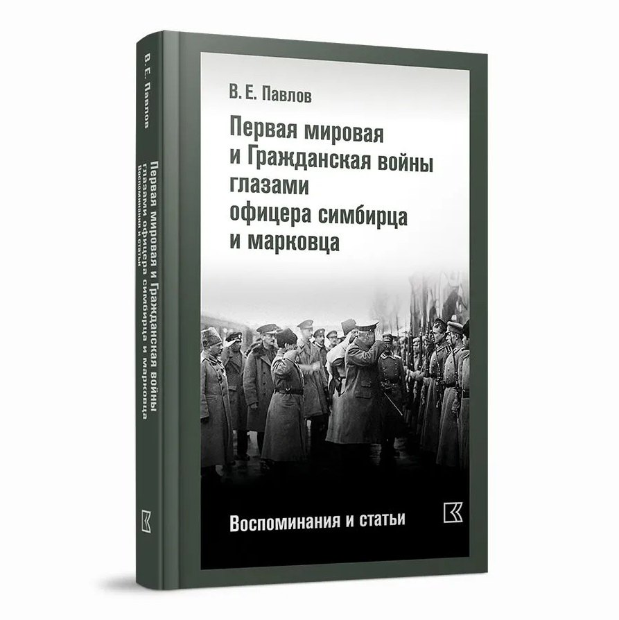 Ефимович Павлов Василий: Первая мировая и Гражданская войны глазами офицера симбирца и марковца. Воспоминания и статьи