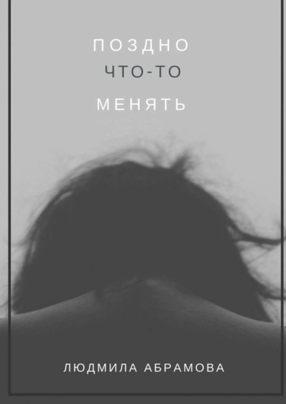 Абрамова Людмила Ивановна: Поздно что-то менять