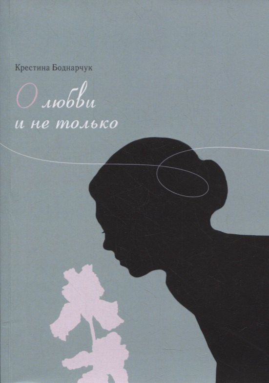 Крестина Боднарчук: О любви и не только. Сборник стихов