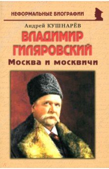 Кушнарев Андрей Анатольевич: Владимир Гиляровский. Москва и москвичи