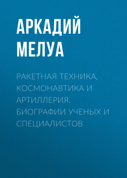 Мелуа Аркадий: Ракетная техника, космонавтика и артиллерия. Биографии ученых и специалистов