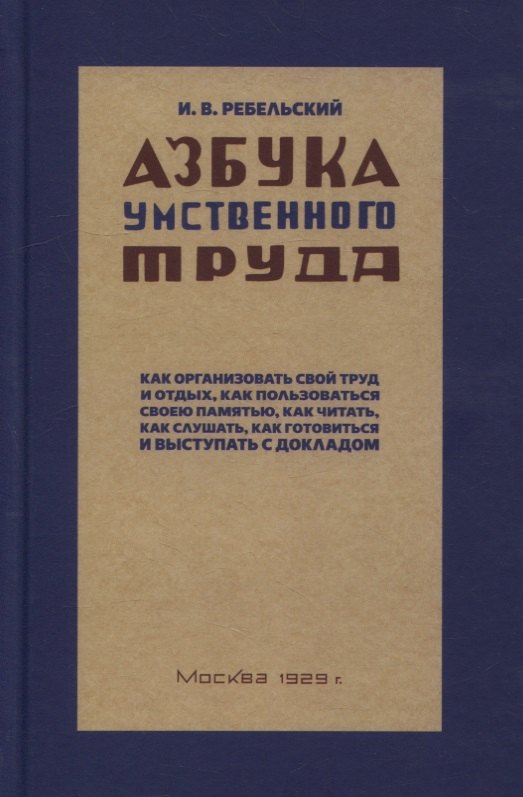Ребельский Иосиф Вениаминович: Азбука умственного труда. Как организовать свой труд и отдых, как пользоваться своею памятью, как читать, как слушать