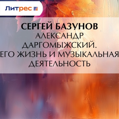 Александрович Сергей Базунов: Александр Даргомыжский. Его жизнь и музыкальная деятельность