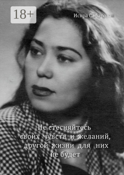 Сафарова Искра: Не стесняйтесь своих чувств и желаний, другой жизни для них не будет