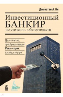 Ни Джонатан А.: Инвестиционный банкир по стечению обстоятельств. Десятилетие, преобразовавшее Уолл-стрит