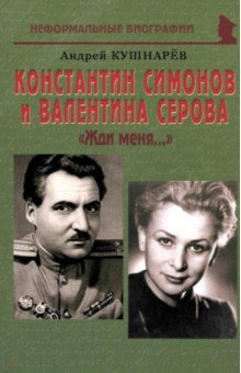 Кушнарев Андрей Анатольевич: Константин Симонов и Валентина Серова. «Жди меня…»