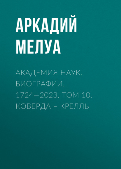 Мелуа Аркадий: Академия наук. Биографии. 1724—2023. Том 10. Коверда – Крелль