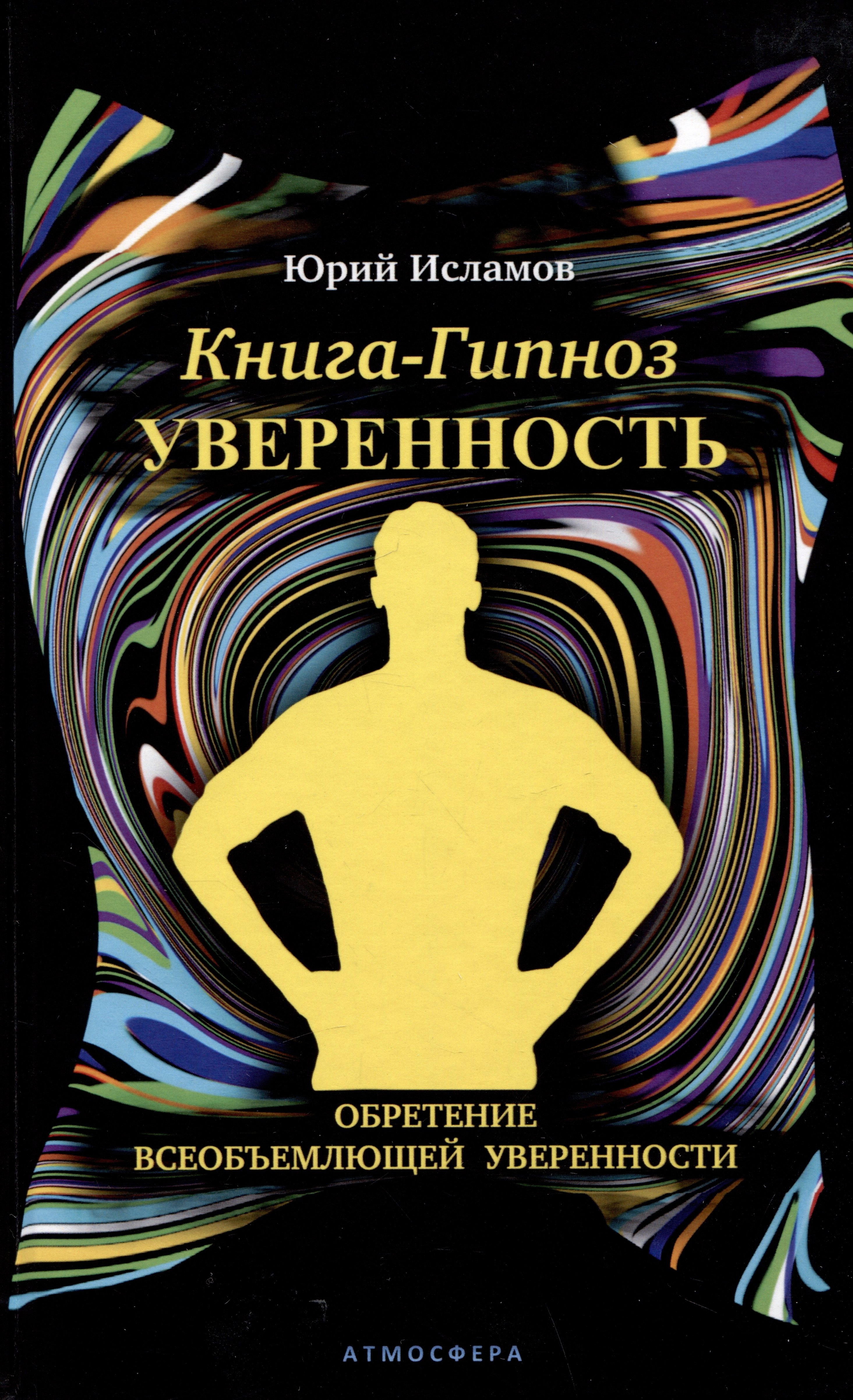 Исламов Юрий Владимирович: Книга-гипноз на Уверенность. Обретение всеобъемлющей уверенности