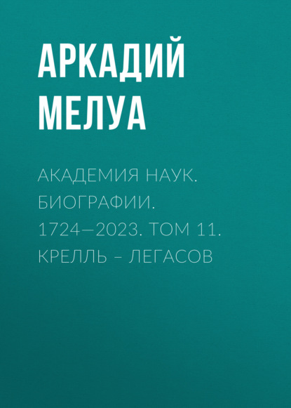 Мелуа Аркадий: Академия наук. Биографии. 1724—2023. Том 11. Крелль – Легасов