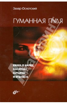 Оскотский Захар Григорьевич: Гуманная пуля. Книга о науке, политике, истории и будущем