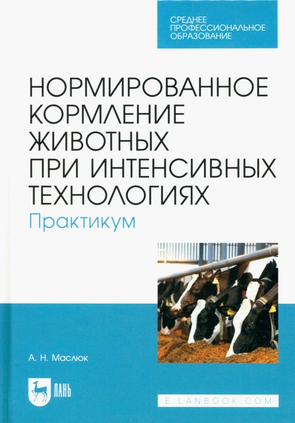 Николаевна Маслюк Анна: Нормированное кормление животных при интенсивных технологиях. Практикум. Учебное пособие для СПО