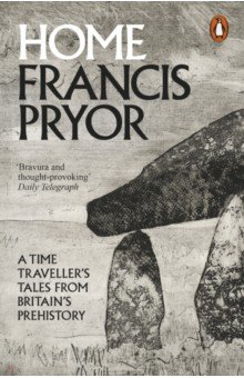 Pryor Francis: Home. A Time Traveller's Tales from Britain's Prehistory