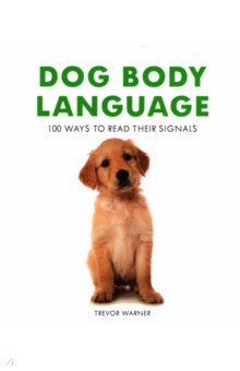 Warner Trevor: Dog Body Language. 100 Ways to Read Their Signals