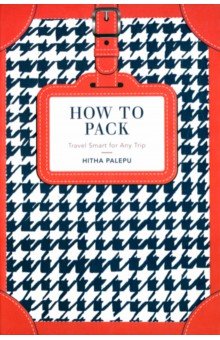 Palepu Hitha: How to Pack. Travel Smart for Any Trip
