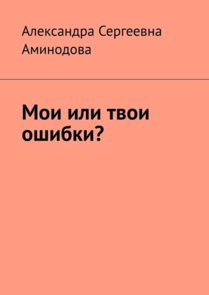 Сергеевна Александра Аминодова: Мои или твои ошибки?