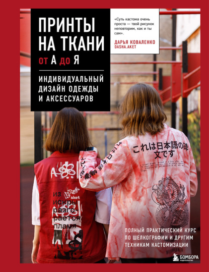 Коваленко Дарья: Принты на ткани от А до Я. Индивидуальный дизайн одежды и аксессуаров. Полный практический курс по шелкографии и другим техникам кастомизации