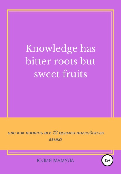 Вячеславовна Юлия Мамула: Knowledge has bitter roots but sweet fruits, или Как понять все 12 времен английского языка