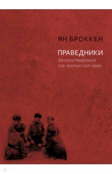 Броккен Ян: Праведники. Как консул Нидерландов спас несколько тысяч евреев