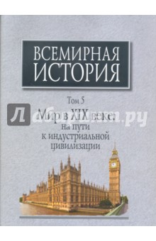 Всемирная история. В 6-ти томах. Том 5. Мир в XIX веке. На пути к индустриальной цивилизации