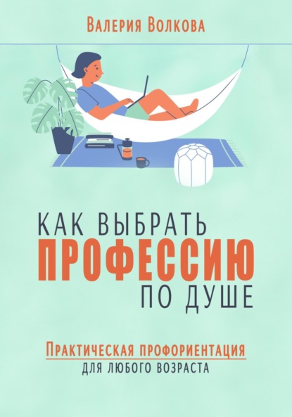 Волкова Валерия: Как выбрать профессию по душе. Практическая профориентация для любого возраста
