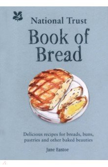 Eastoe Jane: National Trust Book of Bread. Delicious recipes for breads, buns, pastries and other baked beauties